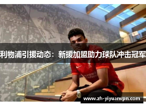 利物浦引援动态：新援加盟助力球队冲击冠军