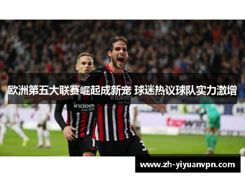 欧洲第五大联赛崛起成新宠 球迷热议球队实力激增