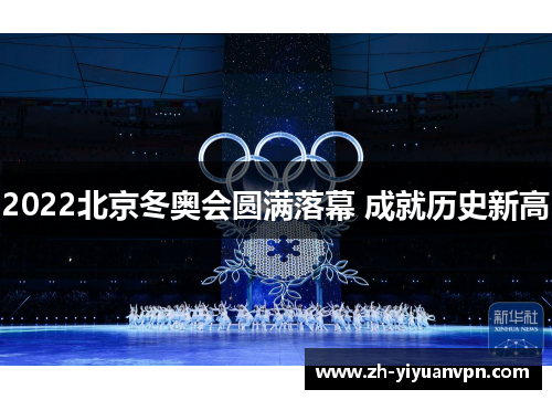 2022北京冬奥会圆满落幕 成就历史新高