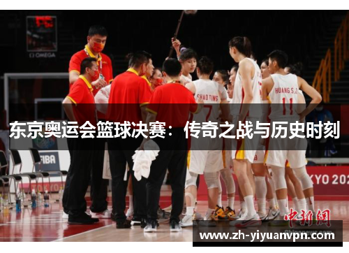 东京奥运会篮球决赛：传奇之战与历史时刻