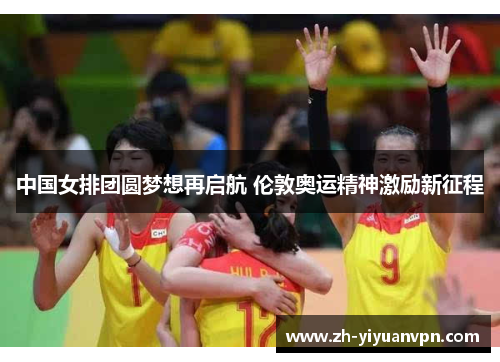 中国女排团圆梦想再启航 伦敦奥运精神激励新征程