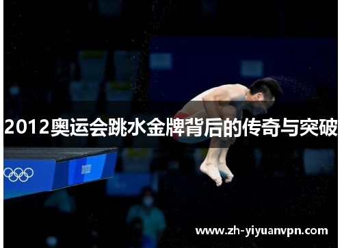 2012奥运会跳水金牌背后的传奇与突破 2012奥运会跳水金牌背后的传奇与突破