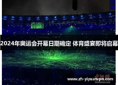 2024年奥运会开幕日期确定 体育盛宴即将启幕
