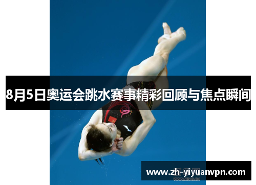8月5日奥运会跳水赛事精彩回顾与焦点瞬间